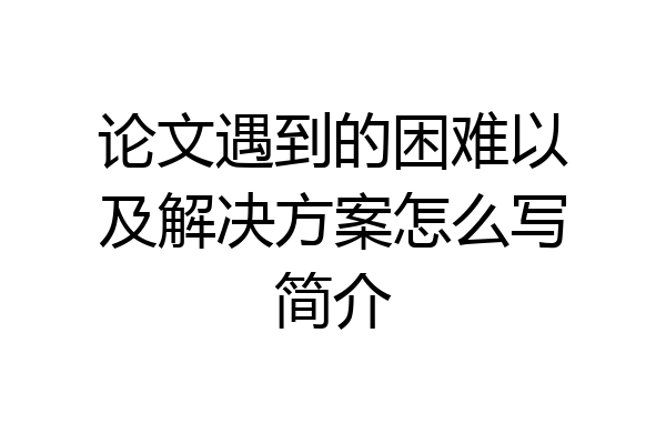 论文遇到的困难以及解决方案怎么写简介