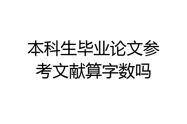 本科生毕业论文参考文献算字数吗