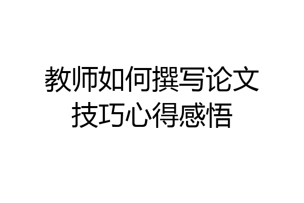 教师如何撰写论文技巧心得感悟