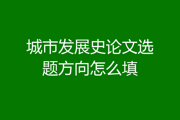 城市发展史论文选题方向怎么填