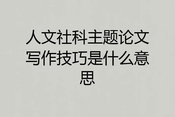 人文社科主题论文写作技巧是什么意思