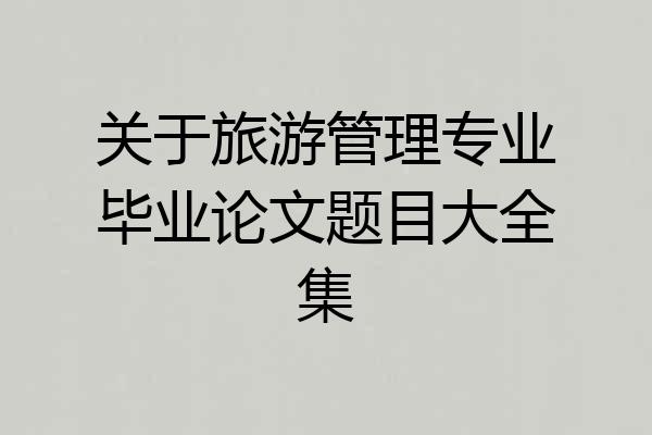 关于旅游管理专业毕业论文题目大全集