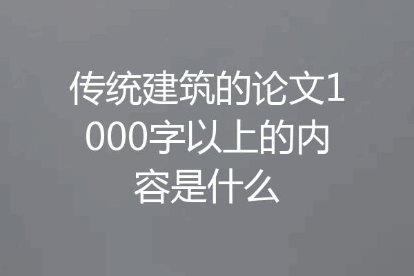 传统建筑的论文1000字以上的内容是什么