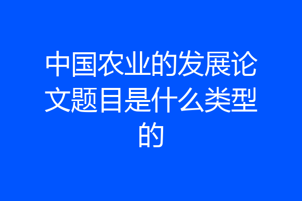 中国农业的发展论文题目是什么类型的