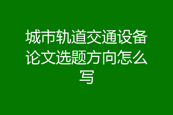 城市轨道交通设备论文选题方向怎么写