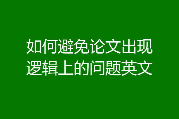 如何避免论文出现逻辑上的问题英文