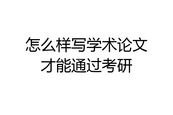 怎么样写学术论文才能通过考研