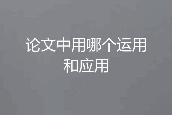 论文中用哪个运用和应用