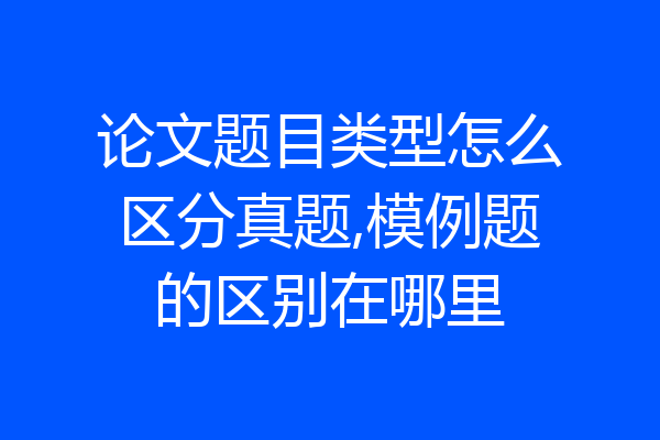 论文题目类型怎么区分真题,模例题的区别在哪里