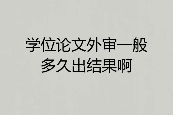 学位论文外审一般多久出结果啊