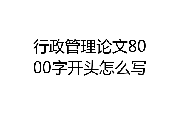 行政管理论文8000字开头怎么写
