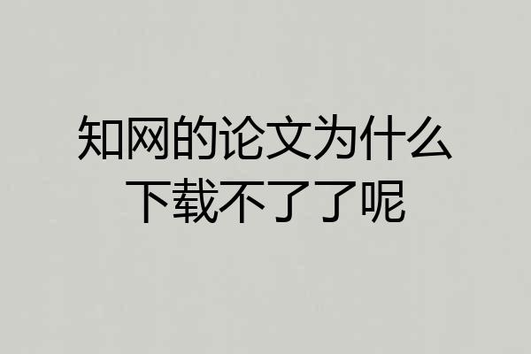 知网的论文为什么下载不了了呢