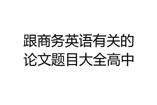 跟商务英语有关的论文题目大全高中