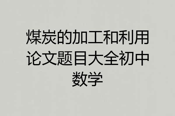 煤炭的加工和利用论文题目大全初中数学
