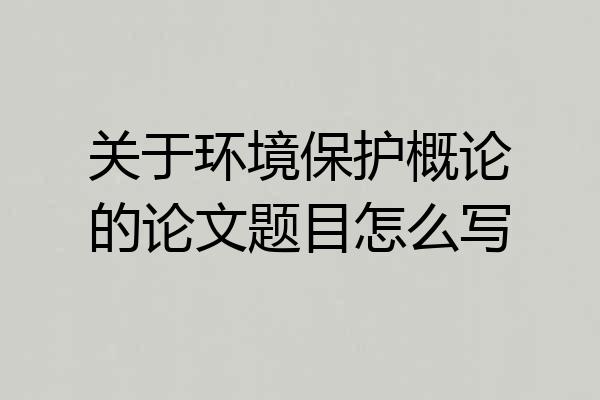 关于环境保护概论的论文题目怎么写