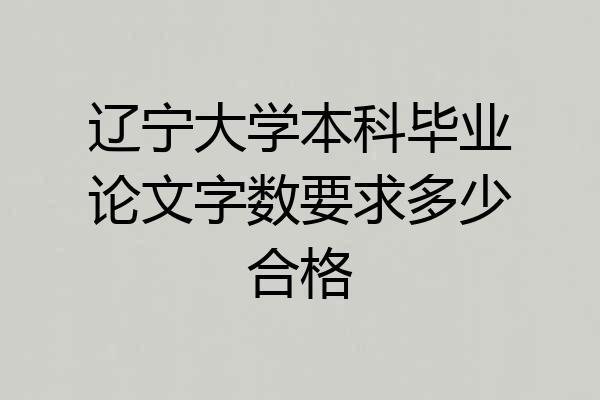 辽宁大学本科毕业论文字数要求多少合格
