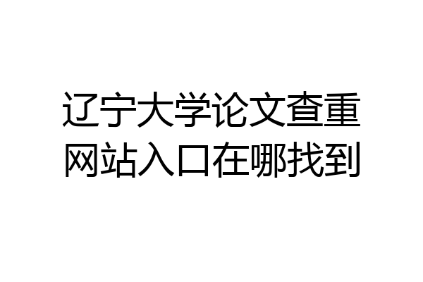 辽宁大学论文查重网站入口在哪找到
