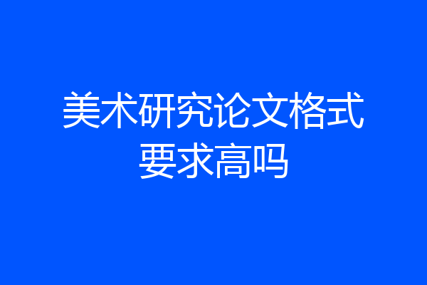 美术研究论文格式要求高吗