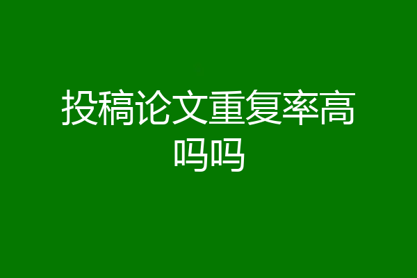 投稿论文重复率高吗吗