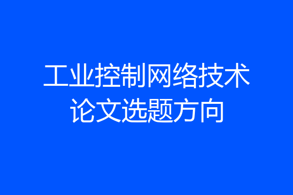 工业控制网络技术论文选题方向