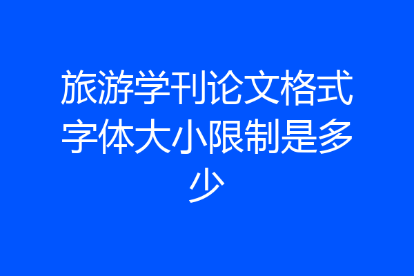 旅游学刊论文格式字体大小限制是多少