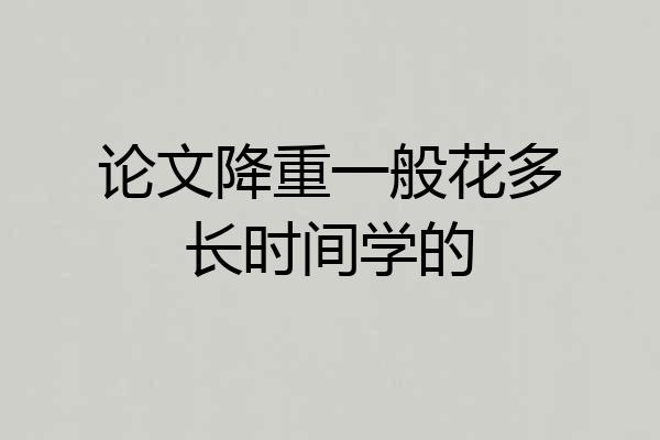 论文降重一般花多长时间学的