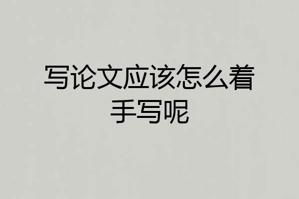 写论文应该怎么着手写呢