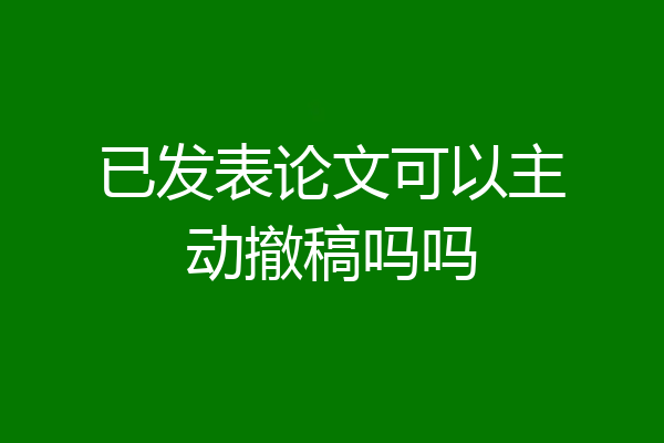 已发表论文可以主动撤稿吗吗