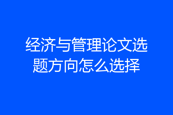 经济与管理论文选题方向怎么选择
