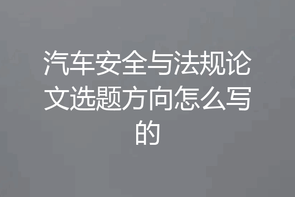 汽车安全与法规论文选题方向怎么写的