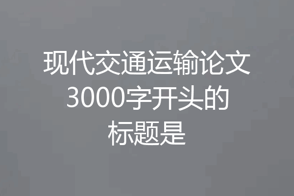 现代交通运输论文3000字开头的标题是
