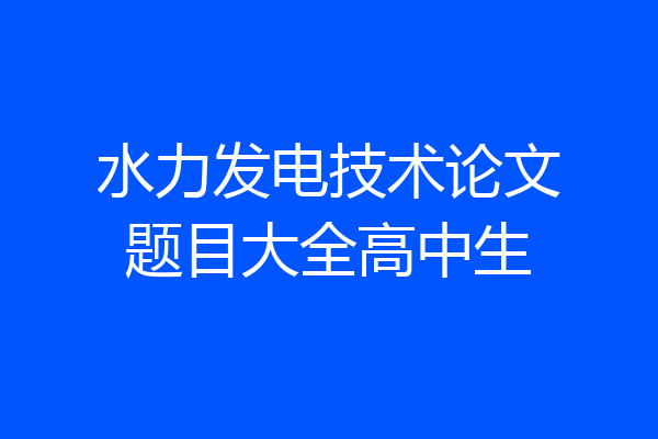水力发电技术论文题目大全高中生