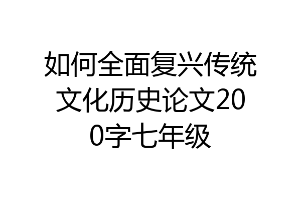 如何全面复兴传统文化历史论文200字七年级