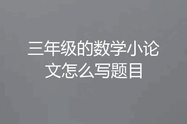 三年级的数学小论文怎么写题目