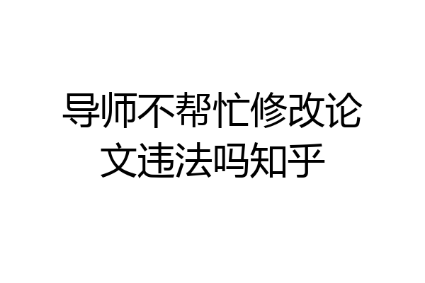 导师不帮忙修改论文违法吗知乎