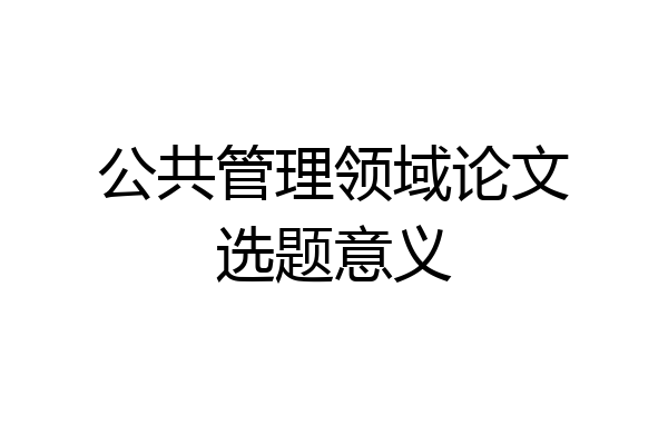 公共管理领域论文选题意义