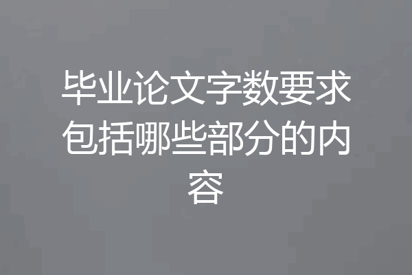 毕业论文字数要求包括哪些部分的内容