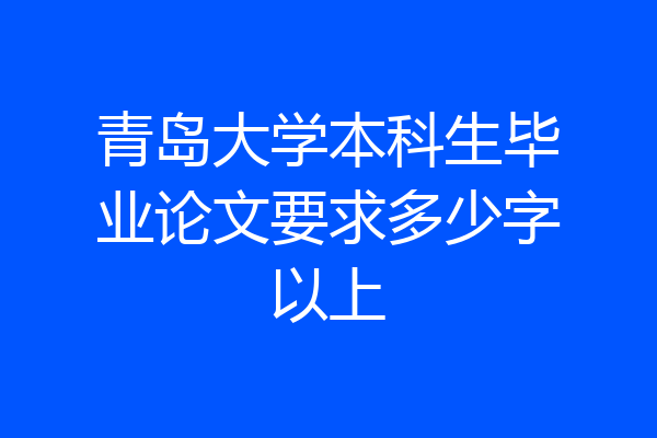青岛大学本科生毕业论文要求多少字以上