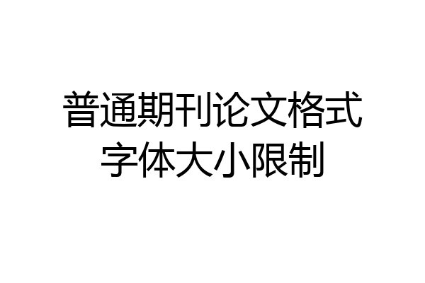 普通期刊论文格式字体大小限制