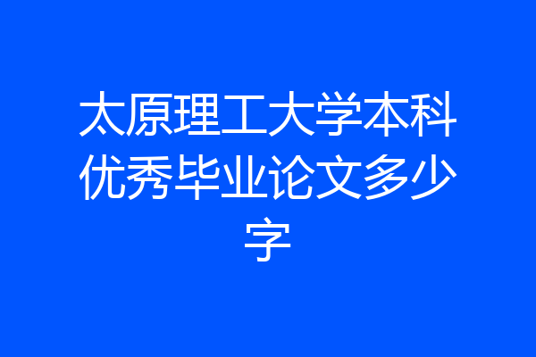 太原理工大学本科优秀毕业论文多少字