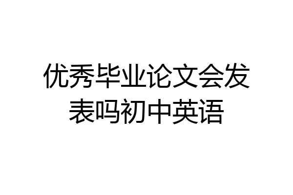 优秀毕业论文会发表吗初中英语