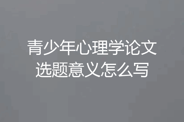 青少年心理学论文选题意义怎么写