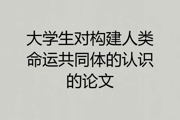 大学生对构建人类命运共同体的认识的论文
