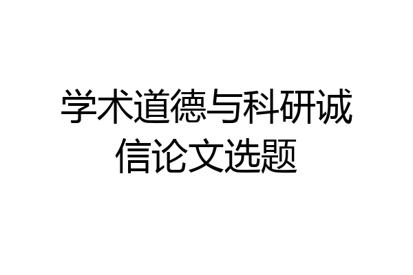 学术道德与科研诚信论文选题