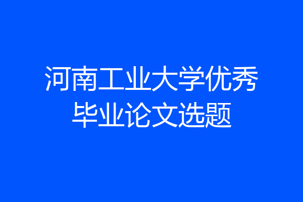 河南工业大学优秀毕业论文选题