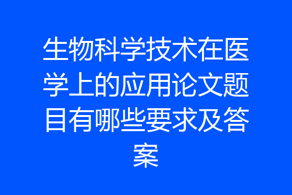 生物科学技术在医学上的应用论文题目有哪些要求及答案