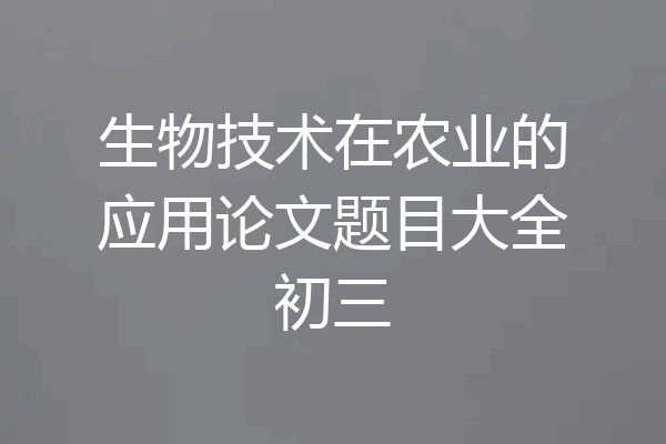 生物技术在农业的应用论文题目大全初三