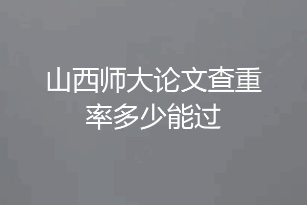山西师大论文查重率多少能过