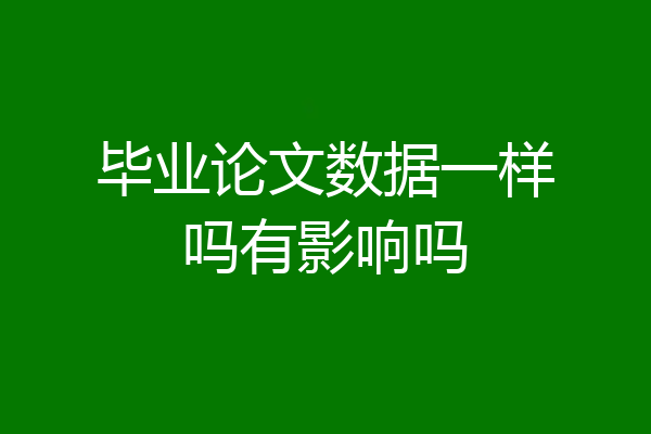 毕业论文数据一样吗有影响吗