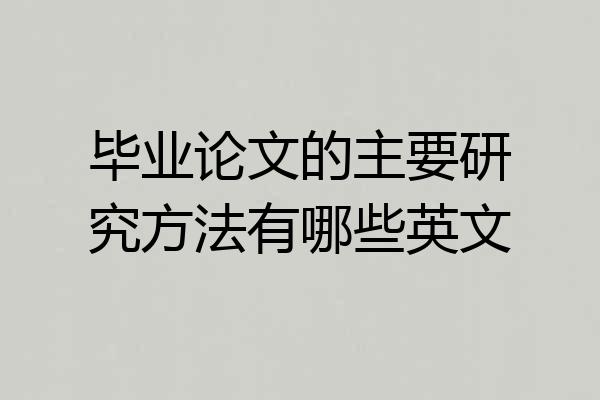 毕业论文的主要研究方法有哪些英文